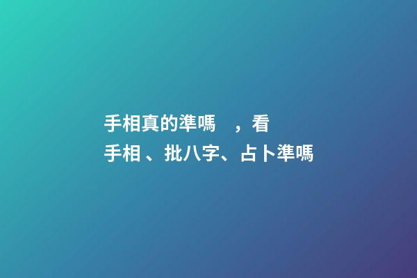 手相真的準嗎，看手相、批八字、占卜準嗎-第1張-觀點-玄機派